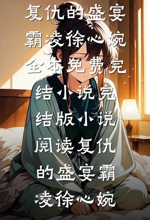 复仇的盛宴(霸凌徐心婉)全本免费完结小说_完结版小说阅读复仇的盛宴霸凌徐心婉