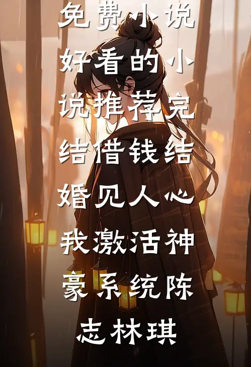 借钱结婚见人心，我激活神豪系统陈志林琪完整免费小说_好看的小说推荐完结借钱结婚见人心，我激活神豪系统(陈志林琪)
