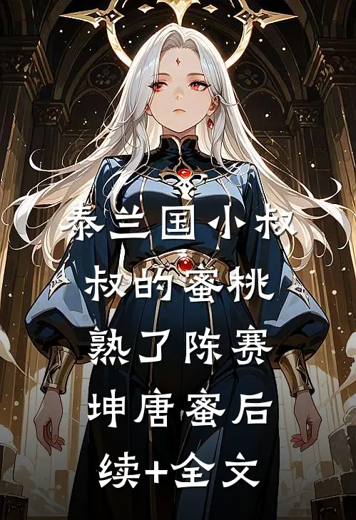 泰兰国小叔叔的蜜桃熟了陈赛坤唐蜜后续+全文