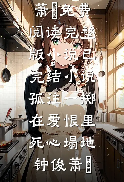 孤注一掷，在爱恨里死心塌地钟俊萧玥免费阅读完整版小说_已完结小说孤注一掷，在爱恨里死心塌地钟俊萧玥