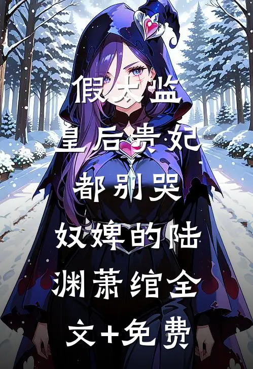 假太监：皇后贵妃都别哭，奴婢的陆渊萧绾全文+免费