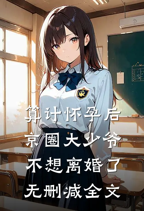 算计怀孕后京圈大少爷不想离婚了无删减全文