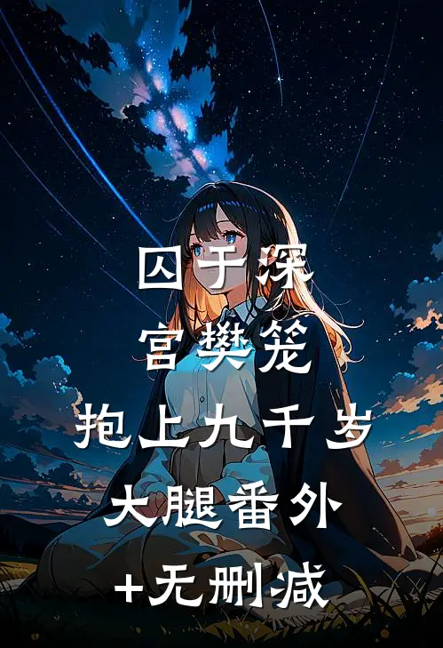 囚于深宫樊笼，抱上九千岁大腿番外+无删减