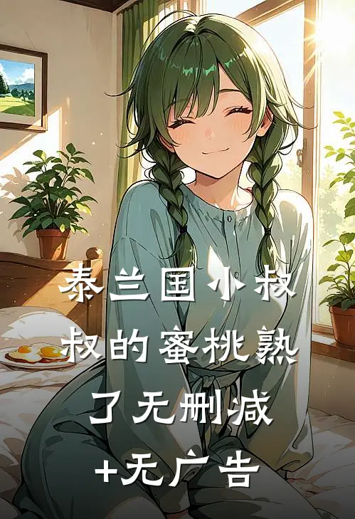 泰兰国小叔叔的蜜桃熟了无删减+无广告