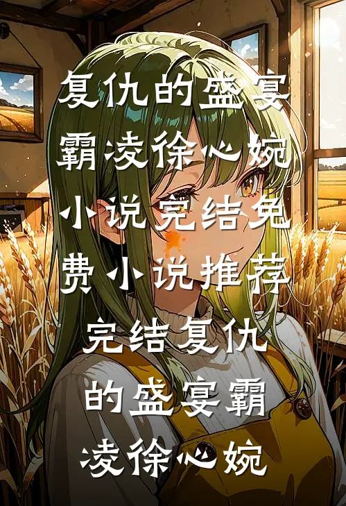 复仇的盛宴(霸凌徐心婉)小说完结免费_小说推荐完结复仇的盛宴(霸凌徐心婉)