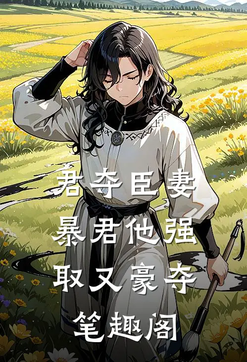 君夺臣妻，暴君他强取又豪夺笔趣阁