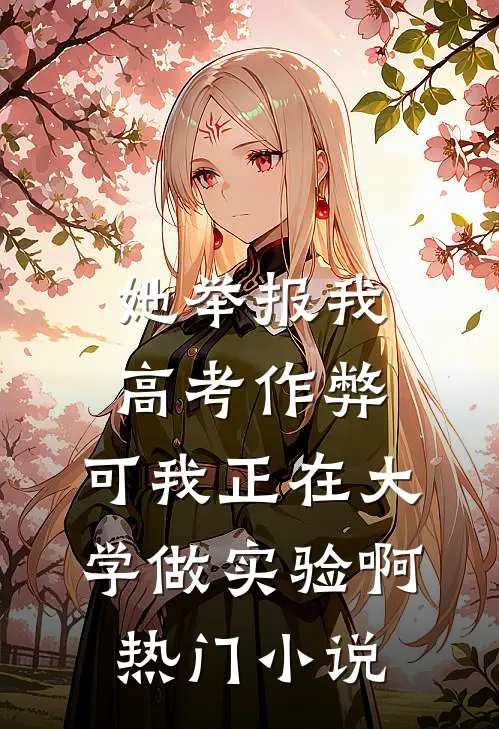 她举报我高考作弊，可我正在大学做实验啊热门小说