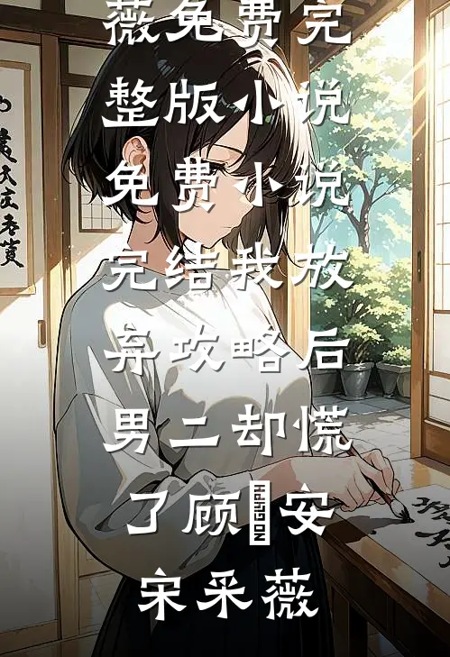 我放弃攻略后，男二却慌了(顾璟安宋采薇)免费完整版小说_免费小说完结我放弃攻略后，男二却慌了顾璟安宋采薇