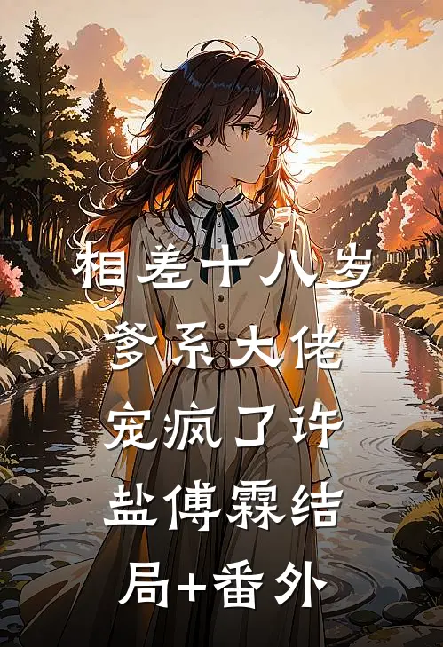 相差十八岁，爹系大佬宠疯了许盐傅霖结局+番外