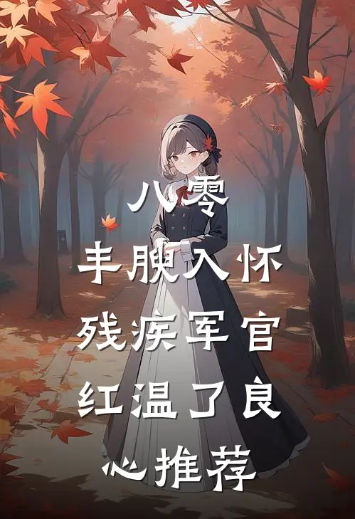八零：丰腴入怀，残疾军官红温了良心推荐