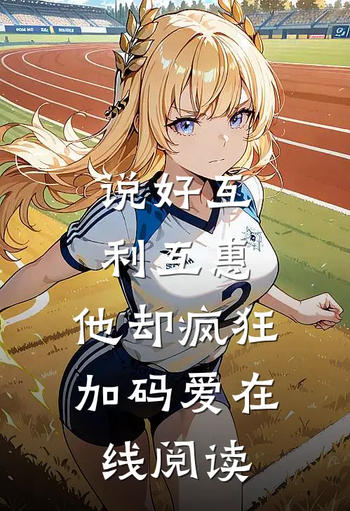 说好互利互惠，他却疯狂加码爱在线阅读
