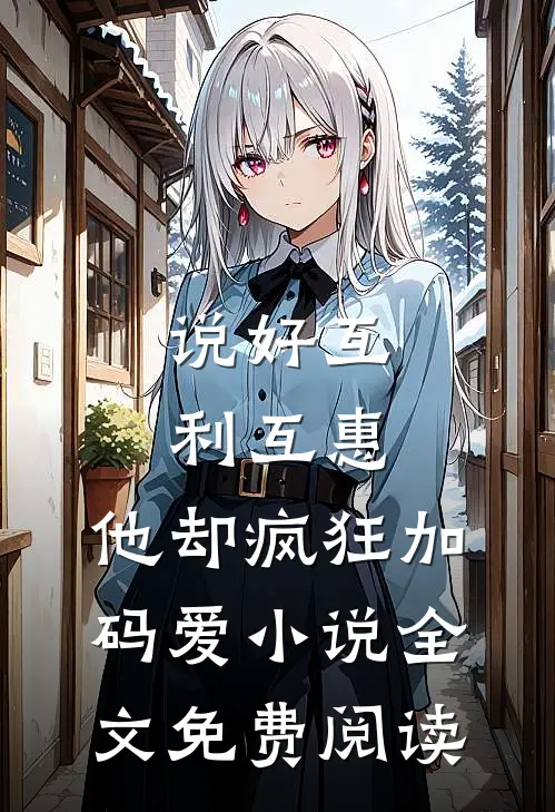 说好互利互惠，他却疯狂加码爱小说全文免费阅读