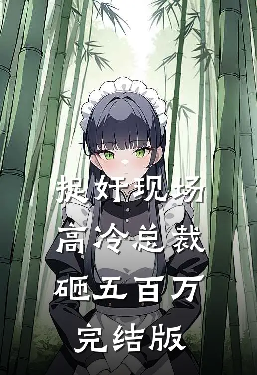 捉奸现场，高冷总裁砸五百万完结版