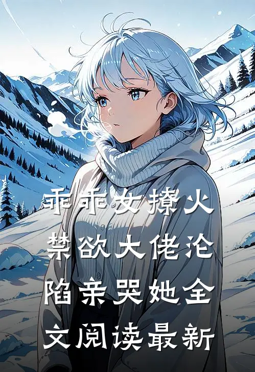 乖乖女撩火，禁欲大佬沦陷亲哭她全文阅读最新