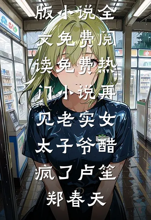 再见老实女，太子爷醋疯了卢笙郑春天完整版小说全文免费阅读_免费热门小说再见老实女，太子爷醋疯了卢笙郑春天
