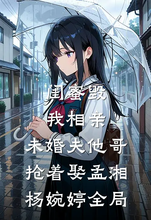 闺蜜毁我相亲：未婚夫他哥抢着娶孟湘杨婉婷全局