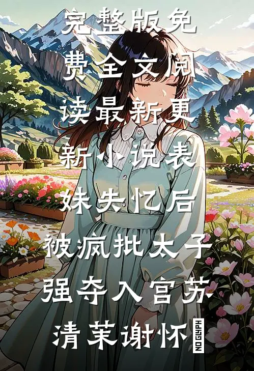表妹失忆后，被疯批太子强夺入宫苏清茉谢怀璟完整版免费全文阅读_最新更新小说表妹失忆后，被疯批太子强夺入宫苏清茉谢怀璟