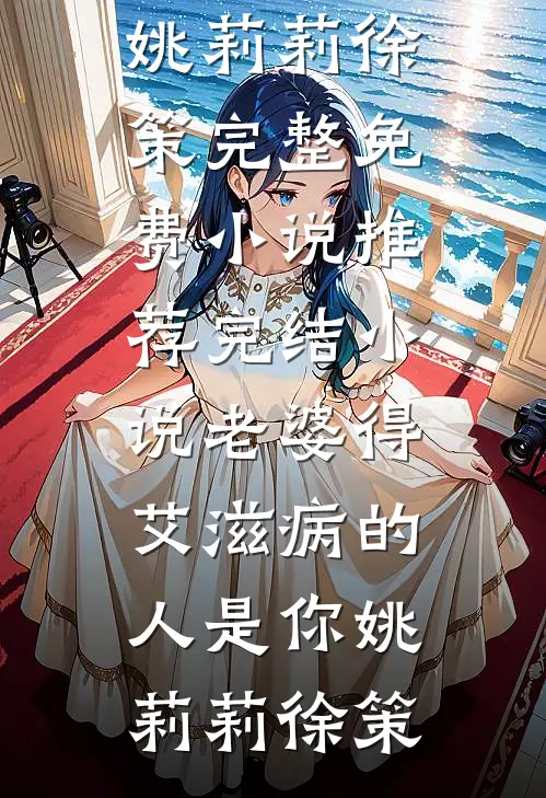老婆得艾滋病的人是你(姚莉莉徐策)完整免费小说_推荐完结小说老婆得艾滋病的人是你姚莉莉徐策