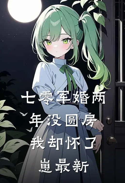 七零军婚两年没圆房，我却怀了崽最新