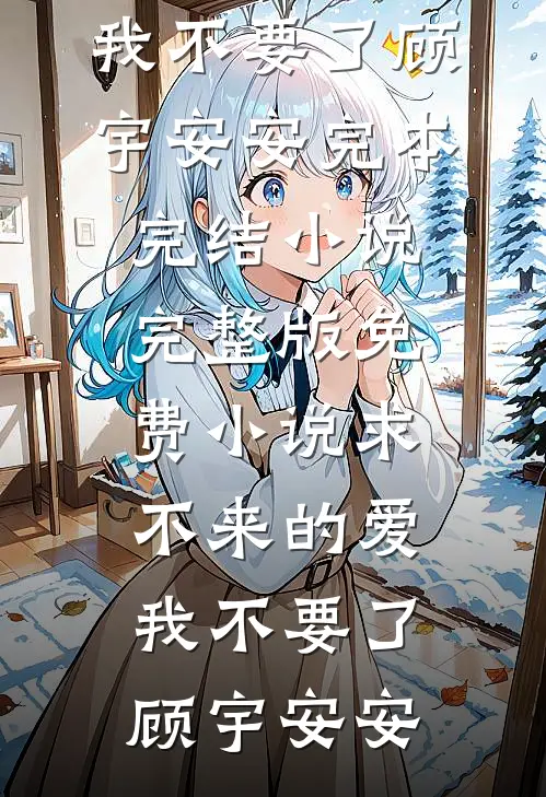 求不来的爱，我不要了(顾宇安安)完本完结小说_完整版免费小说求不来的爱，我不要了(顾宇安安)