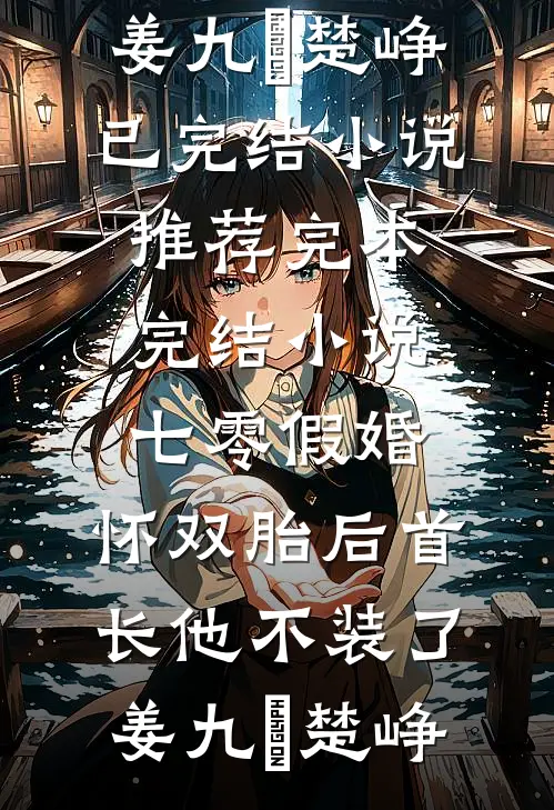 七零假婚：怀双胎后首长他不装了姜九晞楚峥已完结小说推荐_完本完结小说七零假婚：怀双胎后首长他不装了姜九晞楚峥
