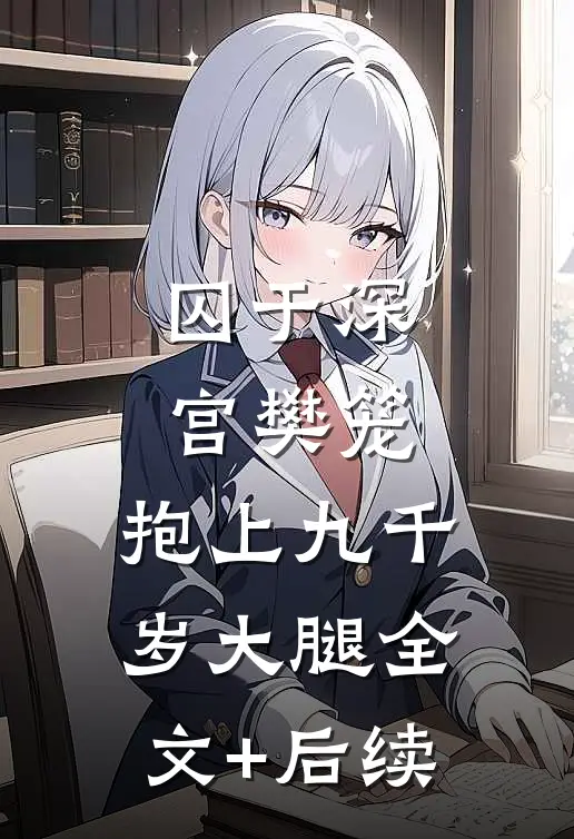 囚于深宫樊笼，抱上九千岁大腿全文+后续