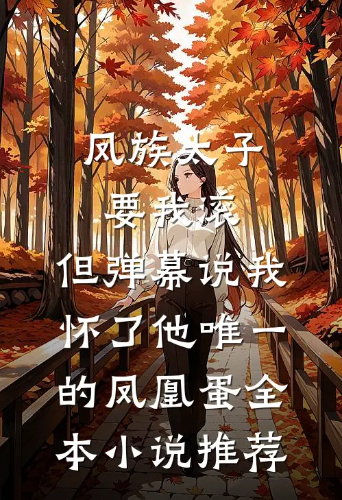 凤族太子要我滚，但弹幕说我怀了他唯一的凤凰蛋全本小说推荐