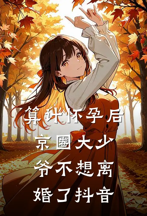 算计怀孕后京圈大少爷不想离婚了抖音