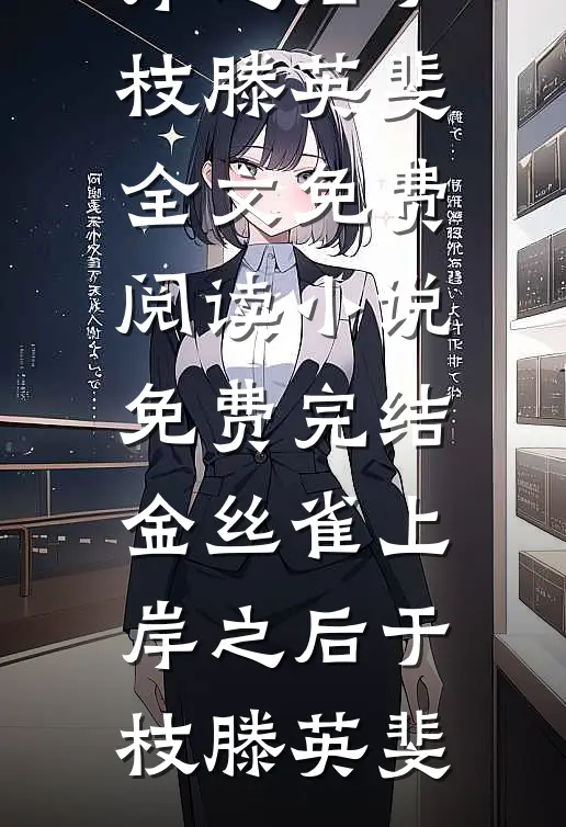 金丝雀上岸之后(于枝滕英斐)全文免费阅读_小说免费完结金丝雀上岸之后(于枝滕英斐)