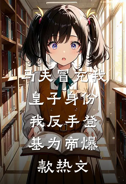 马夫冒充我皇子身份，我反手登基为帝爆款热文
