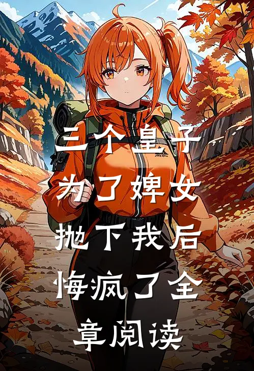三个皇子为了婢女抛下我后，悔疯了全章阅读