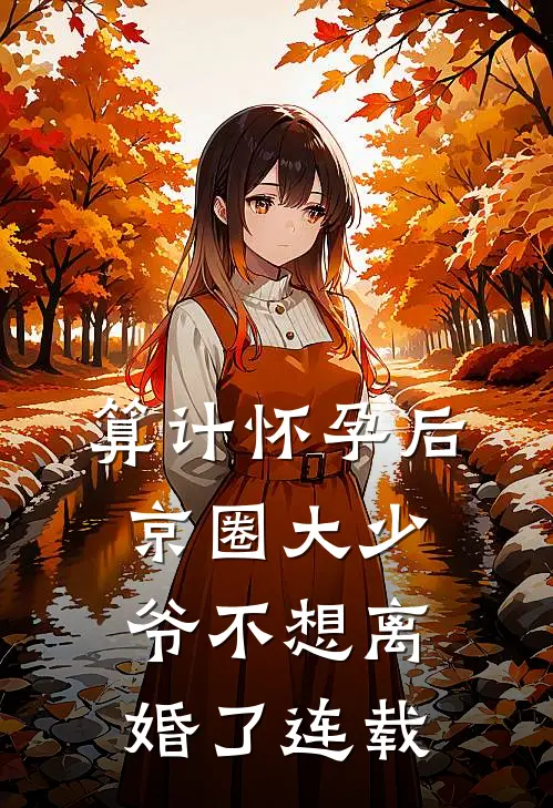 算计怀孕后京圈大少爷不想离婚了连载