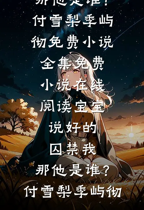 宝宝，说好的囚禁我，那他是谁？(付雪梨季屿彻)免费小说全集_免费小说在线阅读宝宝，说好的囚禁我，那他是谁？(付雪梨季屿彻)