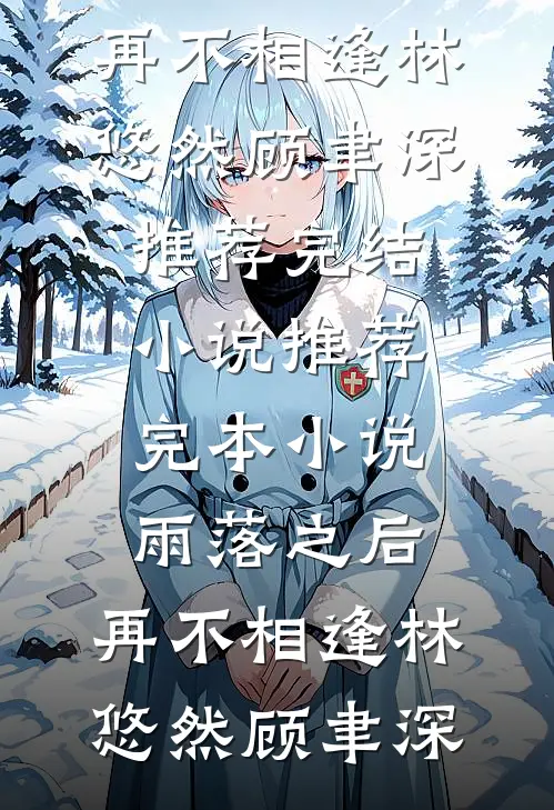 雨落之后，再不相逢(林悠然顾聿深)推荐完结小说_推荐完本小说雨落之后，再不相逢(林悠然顾聿深)