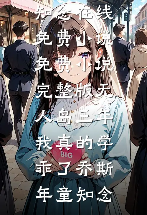 “无人岛”三年，我真的学乖了(乔斯年童知念)在线免费小说_免费小说完整版“无人岛”三年，我真的学乖了乔斯年童知念