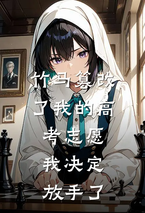 竹马篡改了我的高考志愿,我决定放手了