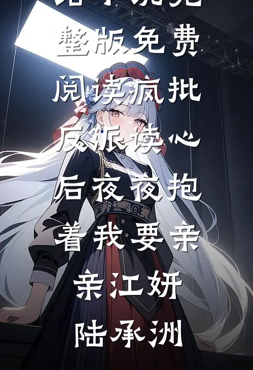 疯批反派读心后夜夜抱着我要亲亲江妍陆承洲好看的完结小说_完整版免费阅读疯批反派读心后夜夜抱着我要亲亲(江妍陆承洲)