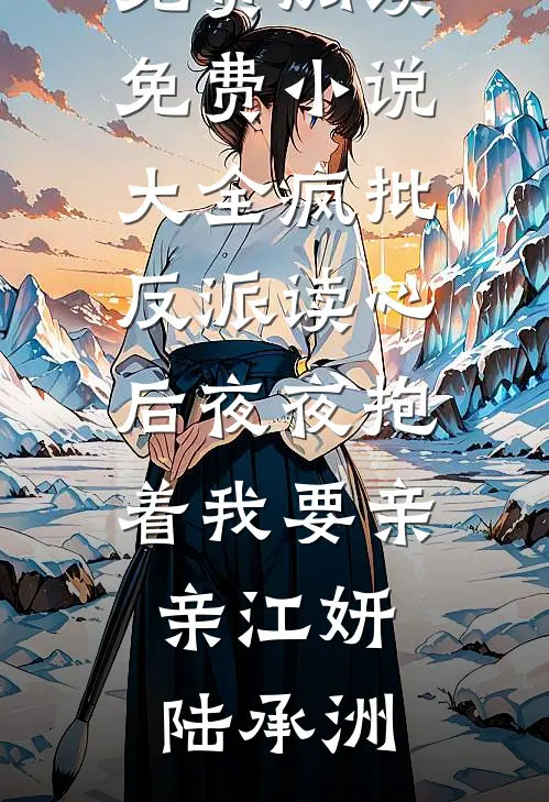 疯批反派读心后夜夜抱着我要亲亲江妍陆承洲完本小说免费阅读_免费小说大全疯批反派读心后夜夜抱着我要亲亲(江妍陆承洲)