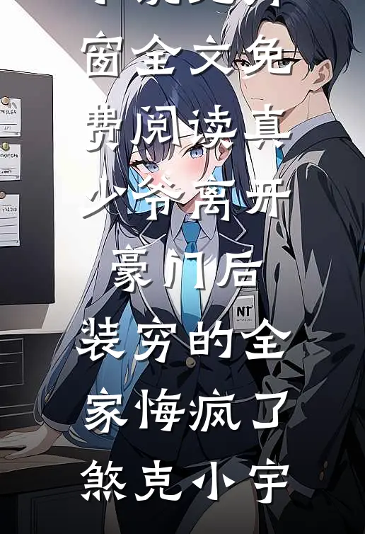 真少爷离开豪门后，装穷的全家悔疯了(煞克小宇)全本完结小说_无弹窗全文免费阅读真少爷离开豪门后，装穷的全家悔疯了煞克小宇