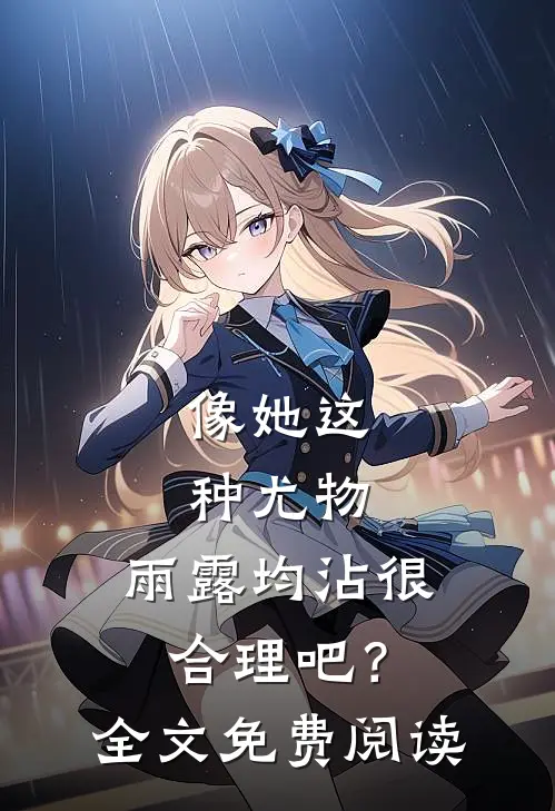 像她这种尤物，雨露均沾很合理吧？全文免费阅读