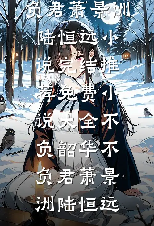 不负韶华不负君(萧景洲陆恒远)小说完结推荐_免费小说大全不负韶华不负君萧景洲陆恒远