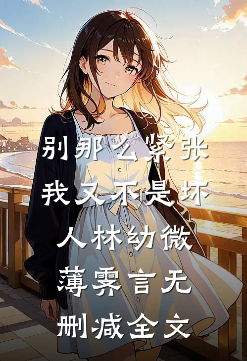 别那么紧张，我又不是坏人林幼微薄霁言无删减全文
