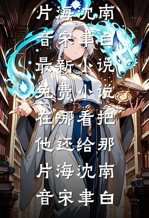 把他还给那片海沈南音宋聿白最新小说_免费小说在哪看把他还给那片海(沈南音宋聿白)