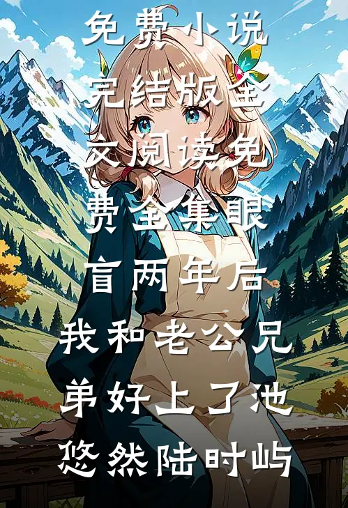 眼盲两年后，我和老公兄弟好上了池悠然陆时屿免费小说完结版_全文阅读免费全集眼盲两年后，我和老公兄弟好上了池悠然陆时屿