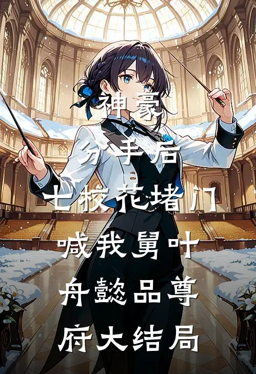 神豪：分手后，七校花堵门喊我舅叶舟懿品尊府大结局