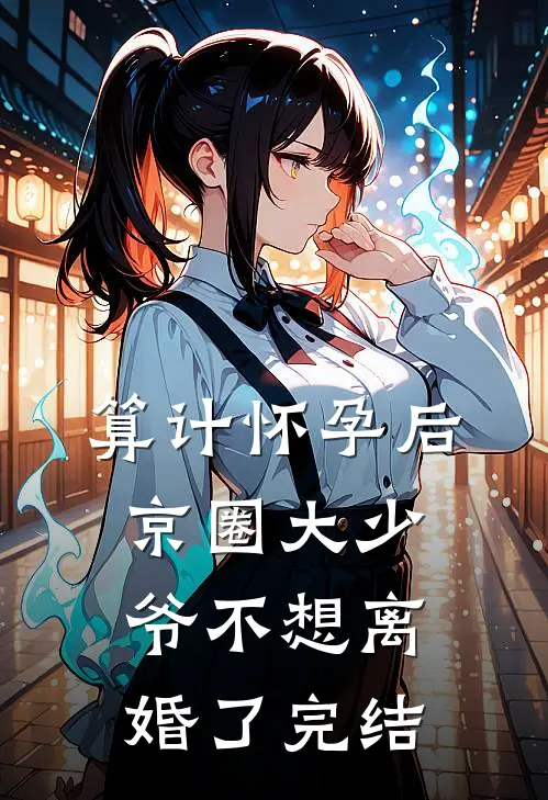 算计怀孕后京圈大少爷不想离婚了完结