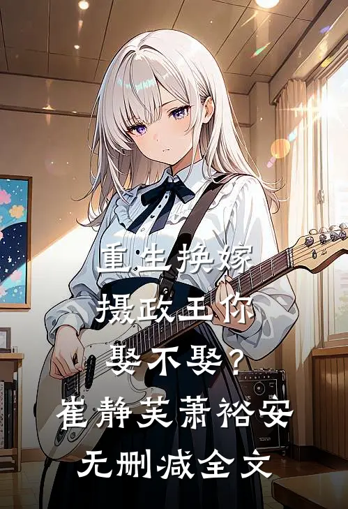重生换嫁：摄政王你娶不娶？崔静芙萧裕安无删减全文