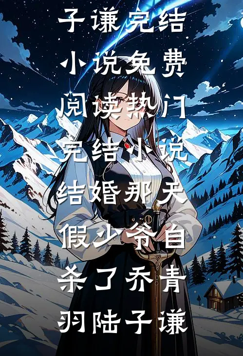 结婚那天，假少爷自杀了乔青羽陆子谦完结小说免费阅读_热门完结小说结婚那天，假少爷自杀了乔青羽陆子谦