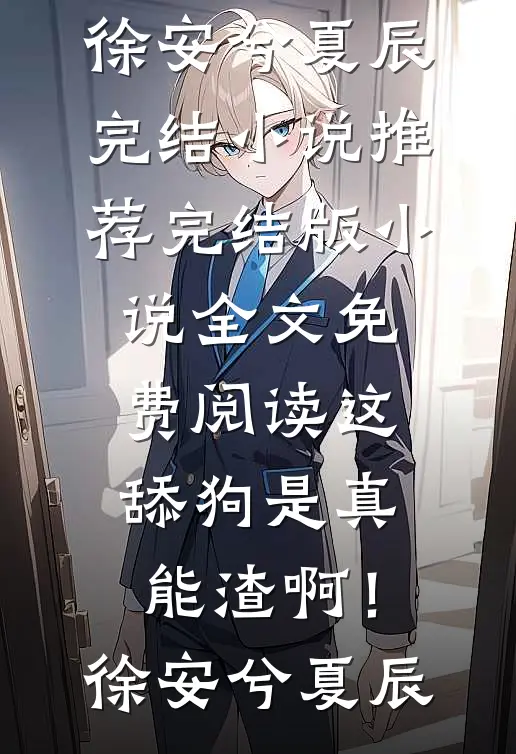 这舔狗是真能渣啊！(徐安兮夏辰)完结小说推荐_完结版小说全文免费阅读这舔狗是真能渣啊！徐安兮夏辰
