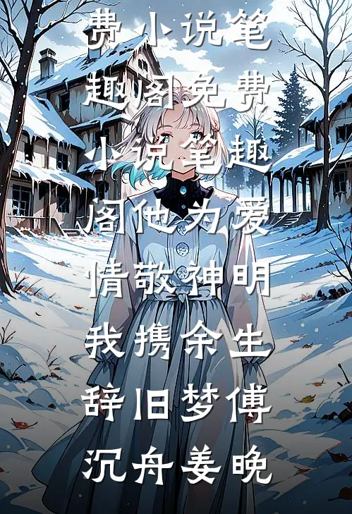 他为爱情敬神明，我携余生辞旧梦傅沉舟姜晚免费小说笔趣阁_免费小说笔趣阁他为爱情敬神明，我携余生辞旧梦傅沉舟姜晚